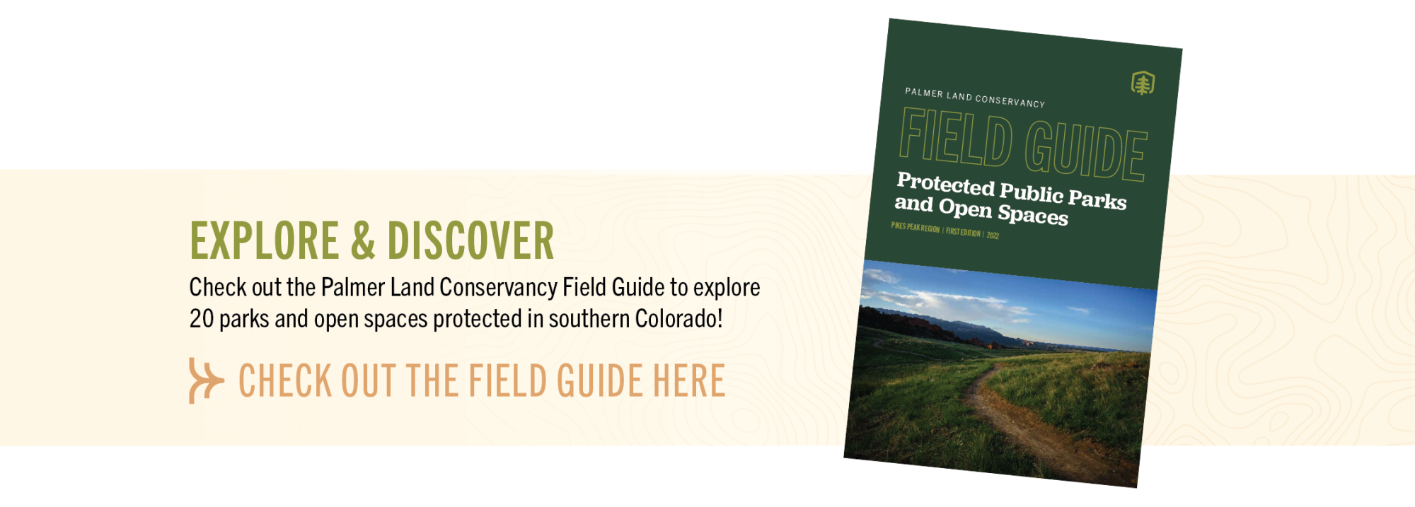 Image of the Field Guide with text reading "Explore and Discover, Check out the Palmer Land Conservancy Field Guide to explore 20  parks and open spaces protected in southern Colorado!"